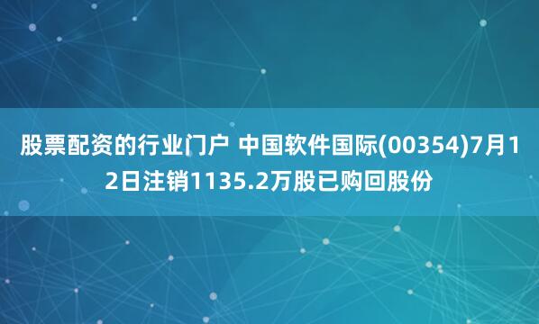 股票配资的行业门户 中国软件国际(00354)7月12日注销1135.2万股已购回股份