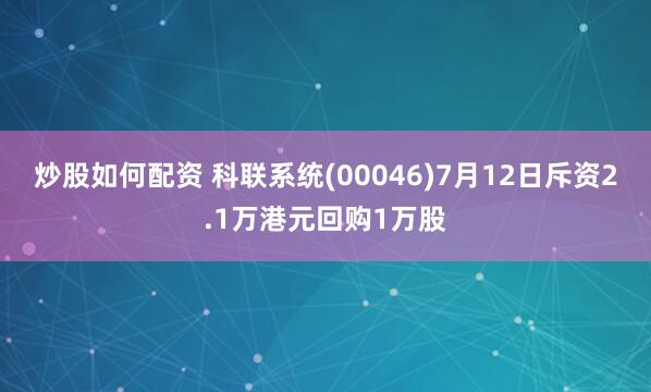 炒股如何配资 科联系统(00046)7月12日斥资2.1万港元回购1万股