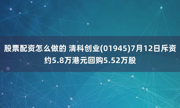 股票配资怎么做的 清科创业(01945)7月12日斥资约5.8万港元回购5.52万股