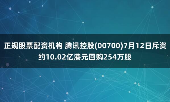 正规股票配资机构 腾讯控股(00700)7月12日斥资约10.02亿港元回购254万股