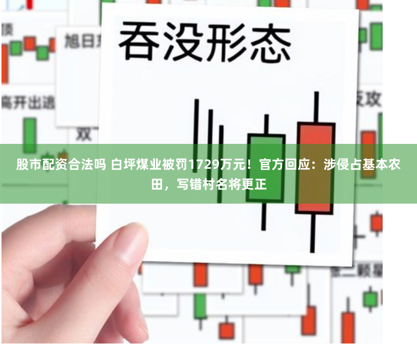 股市配资合法吗 白坪煤业被罚1729万元！官方回应：涉侵占基本农田，写错村名将更正