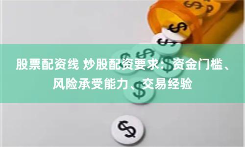 股票配资线 炒股配资要求：资金门槛、风险承受能力、交易经验