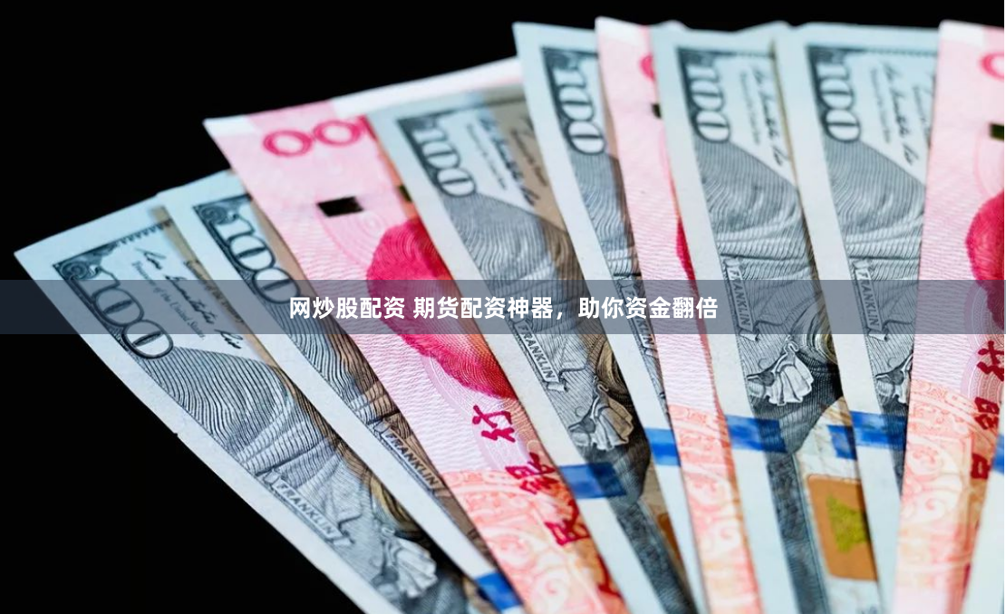网炒股配资 期货配资神器，助你资金翻倍