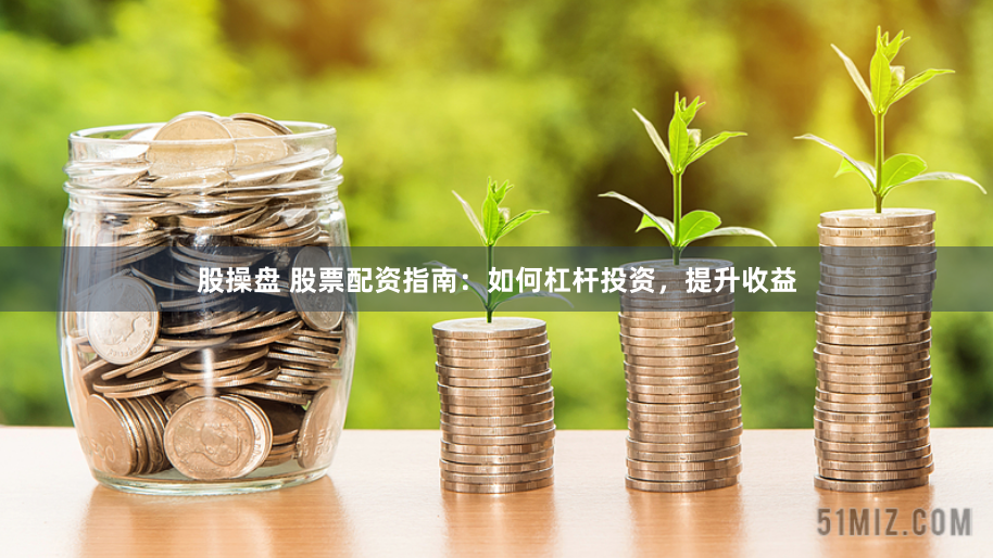 股操盘 股票配资指南：如何杠杆投资，提升收益