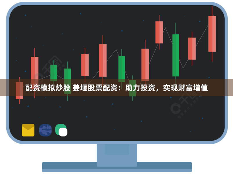 配资模拟炒股 姜堰股票配资：助力投资，实现财富增值