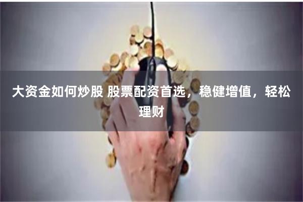 大资金如何炒股 股票配资首选，稳健增值，轻松理财