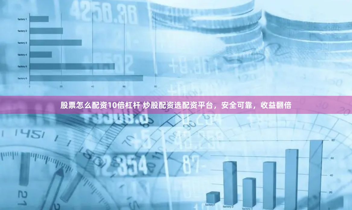 股票怎么配资10倍杠杆 炒股配资选配资平台，安全可靠，收益翻倍