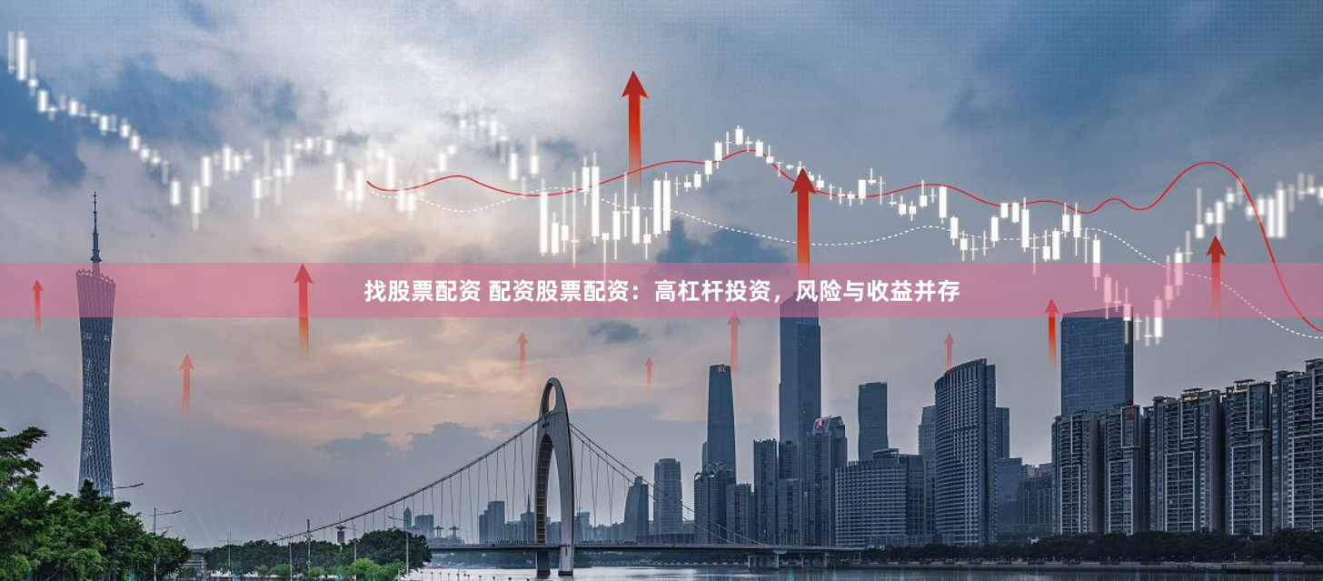 找股票配资 配资股票配资：高杠杆投资，风险与收益并存