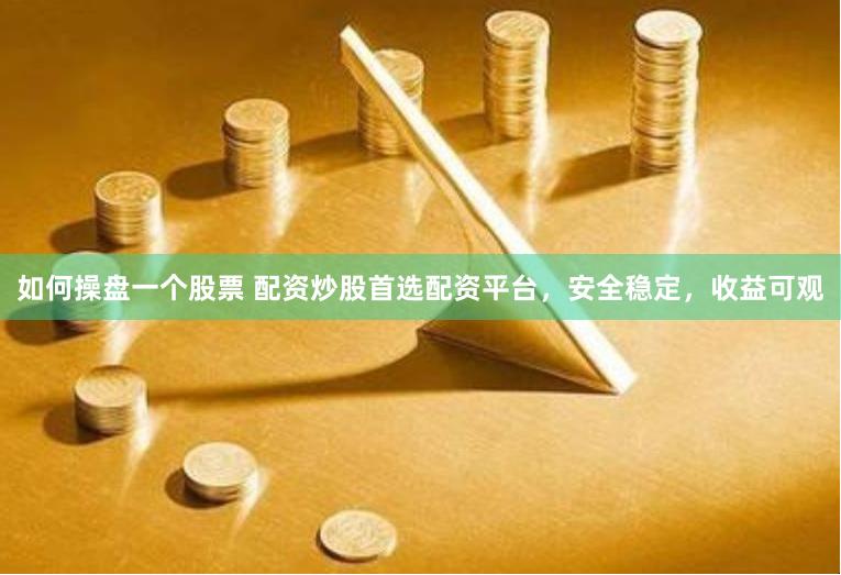如何操盘一个股票 配资炒股首选配资平台，安全稳定，收益可观