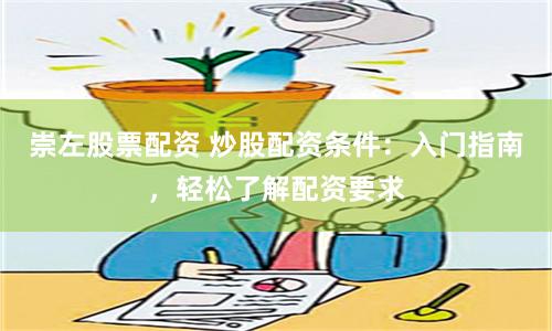崇左股票配资 炒股配资条件：入门指南，轻松了解配资要求