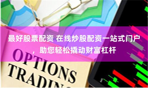 最好股票配资 在线炒股配资一站式门户，助您轻松撬动财富杠杆