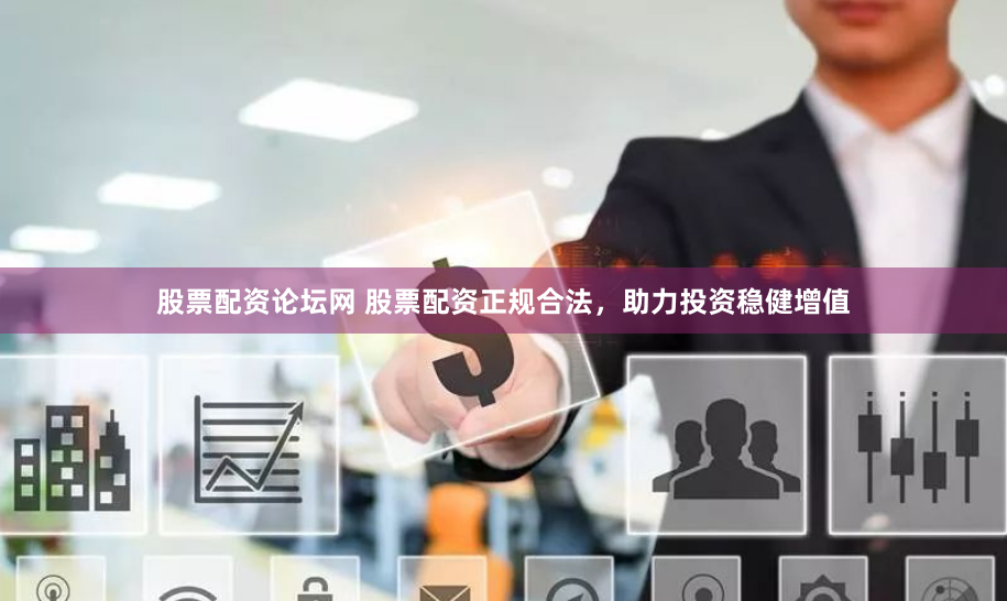 股票配资论坛网 股票配资正规合法，助力投资稳健增值