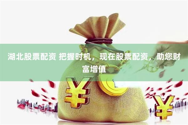 湖北股票配资 把握时机，现在股票配资，助您财富增值