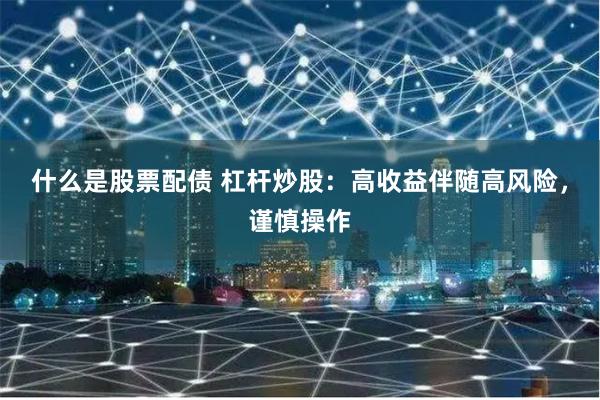 什么是股票配债 杠杆炒股：高收益伴随高风险，谨慎操作