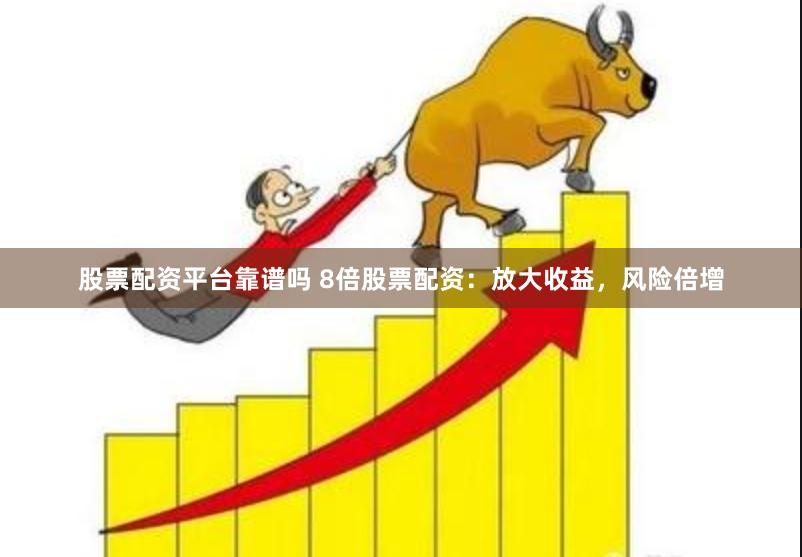 股票配资平台靠谱吗 8倍股票配资：放大收益，风险倍增