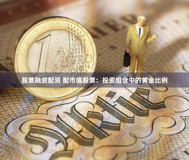 股票融资配资 配市值股票：投资组合中的黄金比例