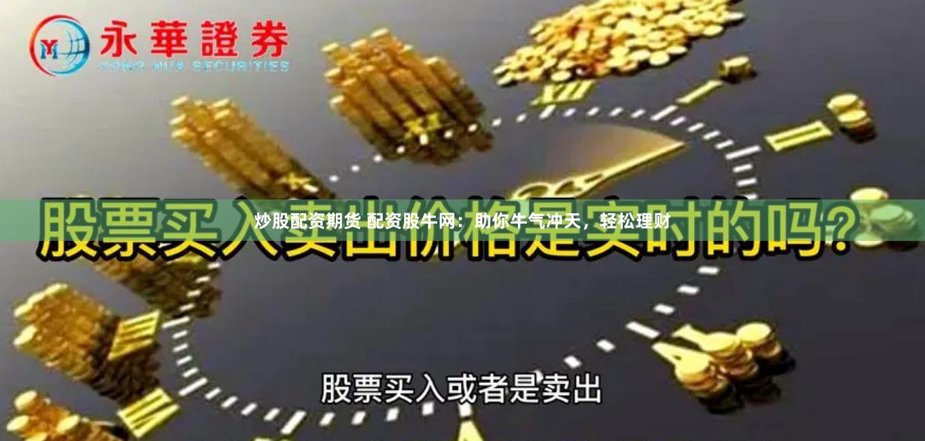 炒股配资期货 配资股牛网：助你牛气冲天，轻松理财