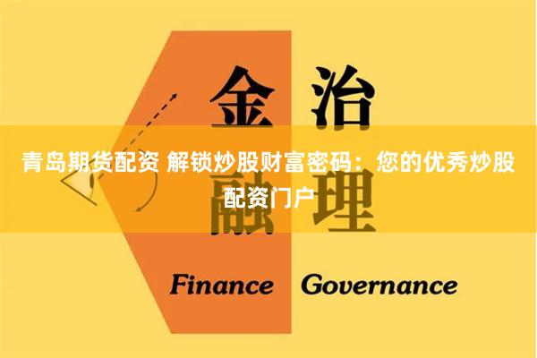 青岛期货配资 解锁炒股财富密码：您的优秀炒股配资门户