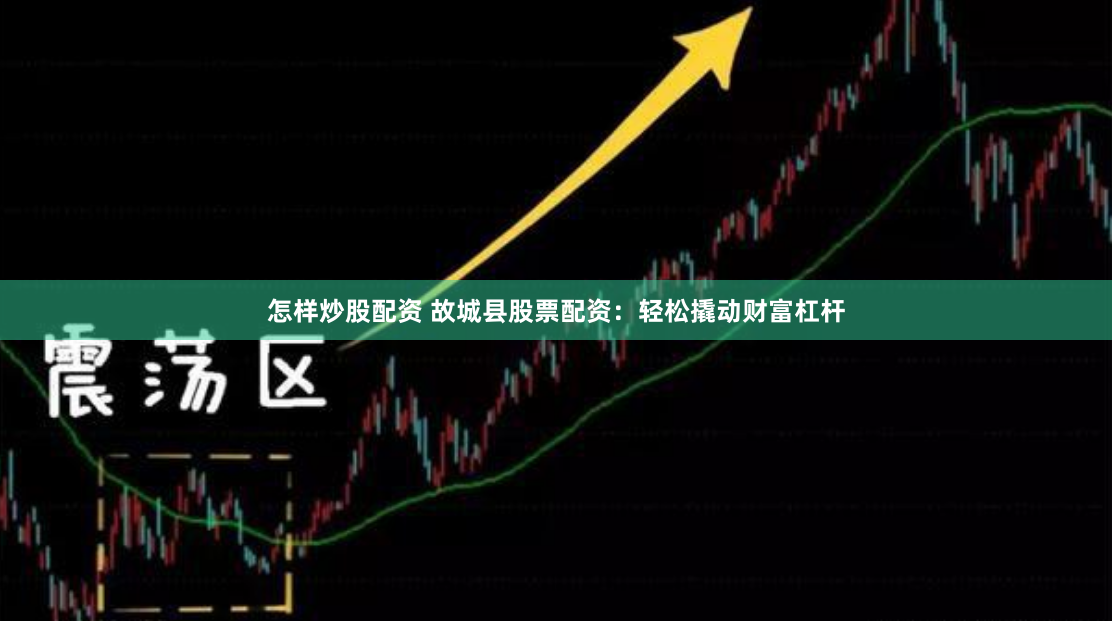 怎样炒股配资 故城县股票配资：轻松撬动财富杠杆