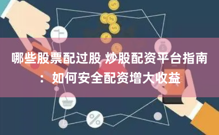 哪些股票配过股 炒股配资平台指南：如何安全配资增大收益