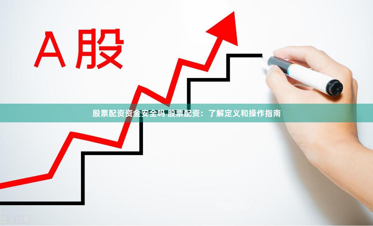 股票配资资金安全吗 股票配资：了解定义和操作指南