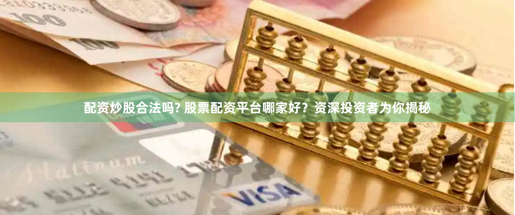 配资炒股合法吗? 股票配资平台哪家好？资深投资者为你揭秘