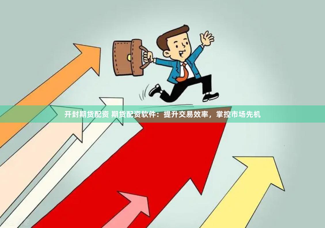 开封期货配资 期货配资软件：提升交易效率，掌控市场先机
