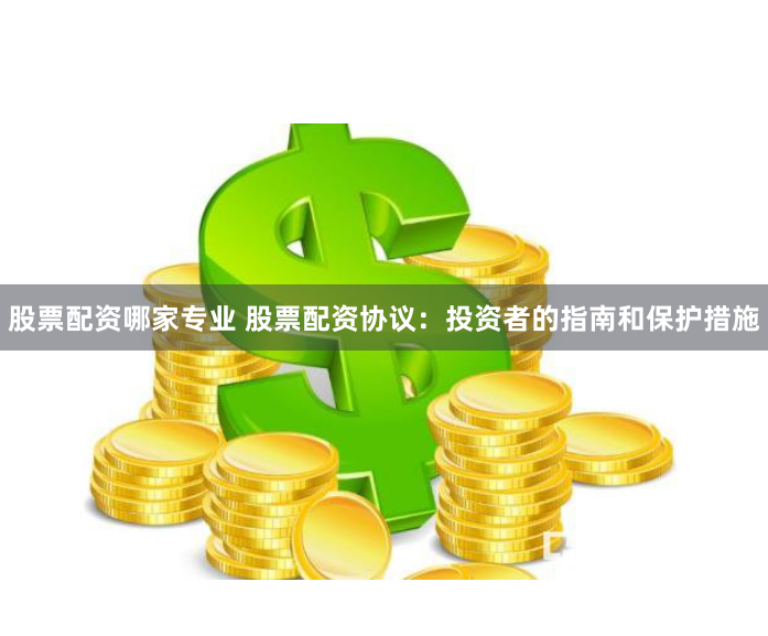 股票配资哪家专业 股票配资协议：投资者的指南和保护措施