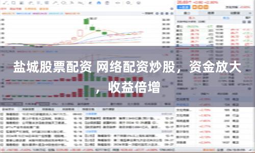 盐城股票配资 网络配资炒股,资金放大,收益倍增