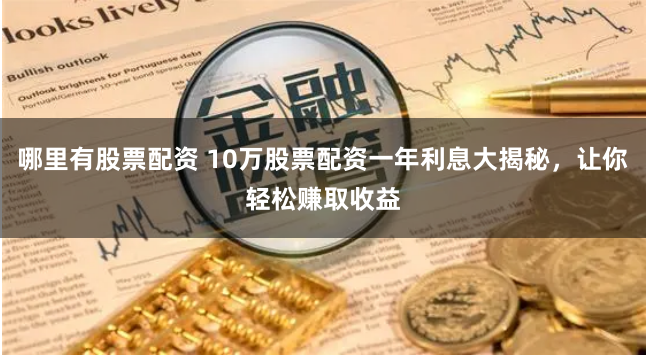 哪里有股票配资 10万股票配资一年利息大揭秘，让你轻松赚取收益