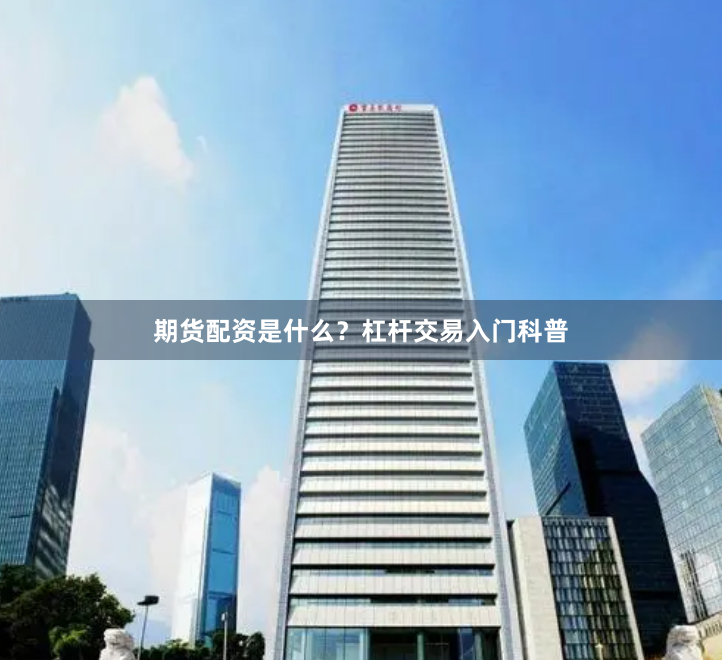 期货配资是什么？杠杆交易入门科普