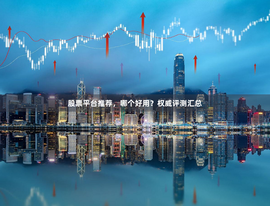 股票平台推荐，哪个好用？权威评测汇总