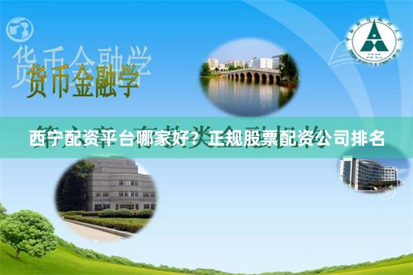 西宁配资平台哪家好？正规股票配资公司排名