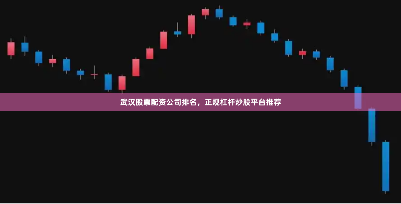 武汉股票配资公司排名，正规杠杆炒股平台推荐
