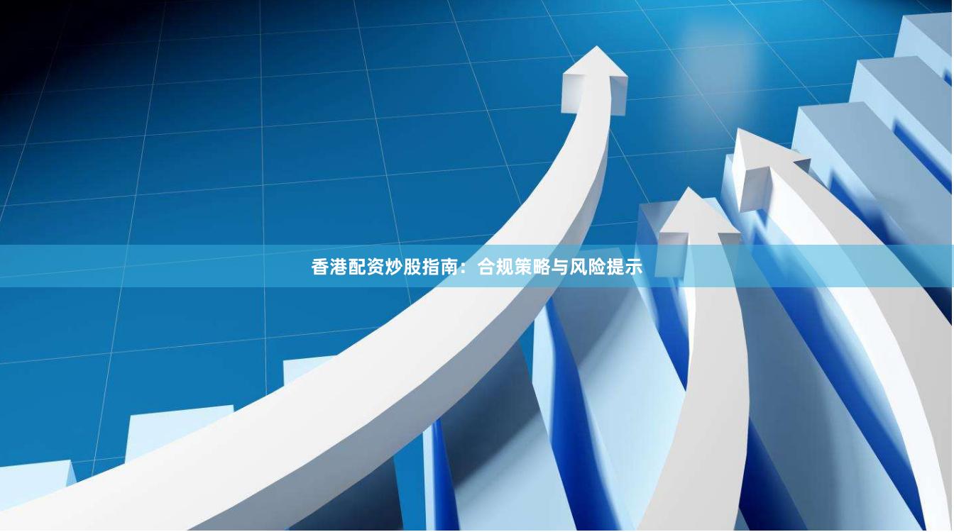 香港配资炒股指南:合规策略与风险提示