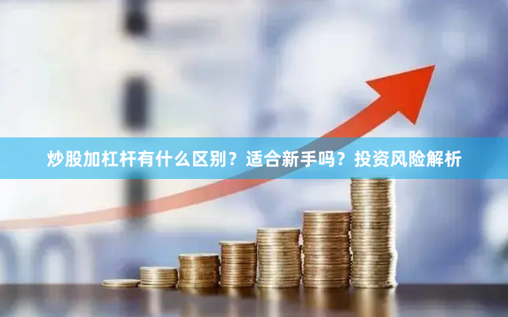 炒股加杠杆有什么区别？适合新手吗？投资风险解析
