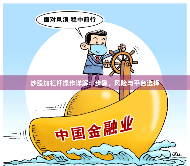 炒股加杠杆操作详解：步骤、风险与平台选择