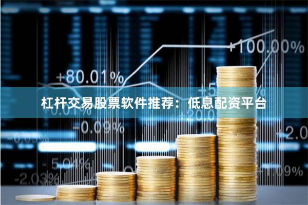 杠杆交易股票软件推荐：低息配资平台