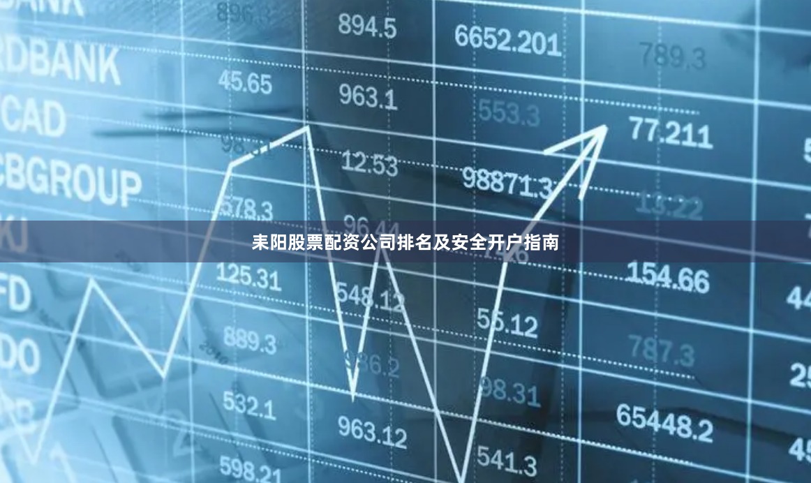 耒阳股票配资公司排名及安全开户指南