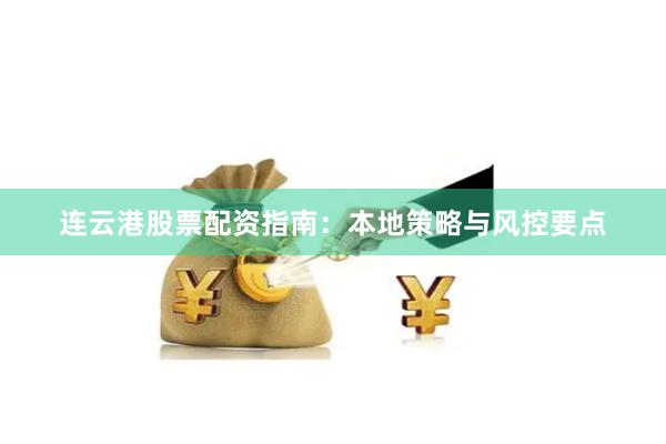 连云港股票配资指南：本地策略与风控要点