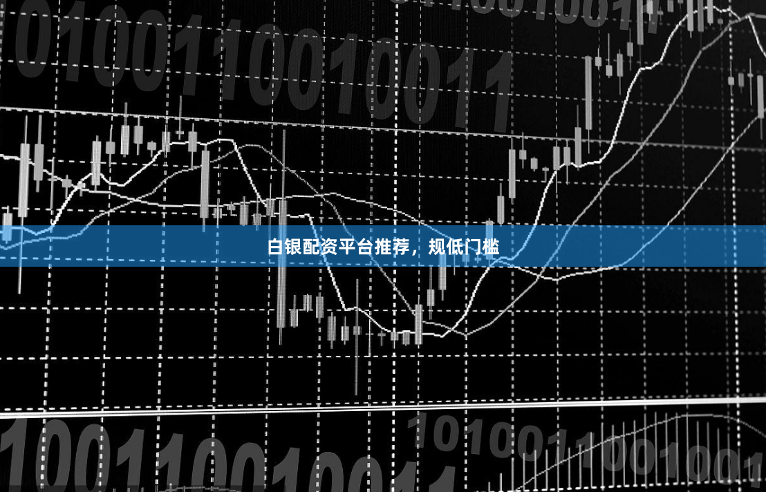 白银配资平台推荐，规低门槛