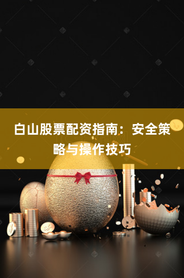 白山股票配资指南：安全策略与操作技巧