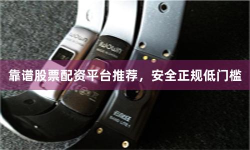 靠谱股票配资平台推荐,安全正规低门槛