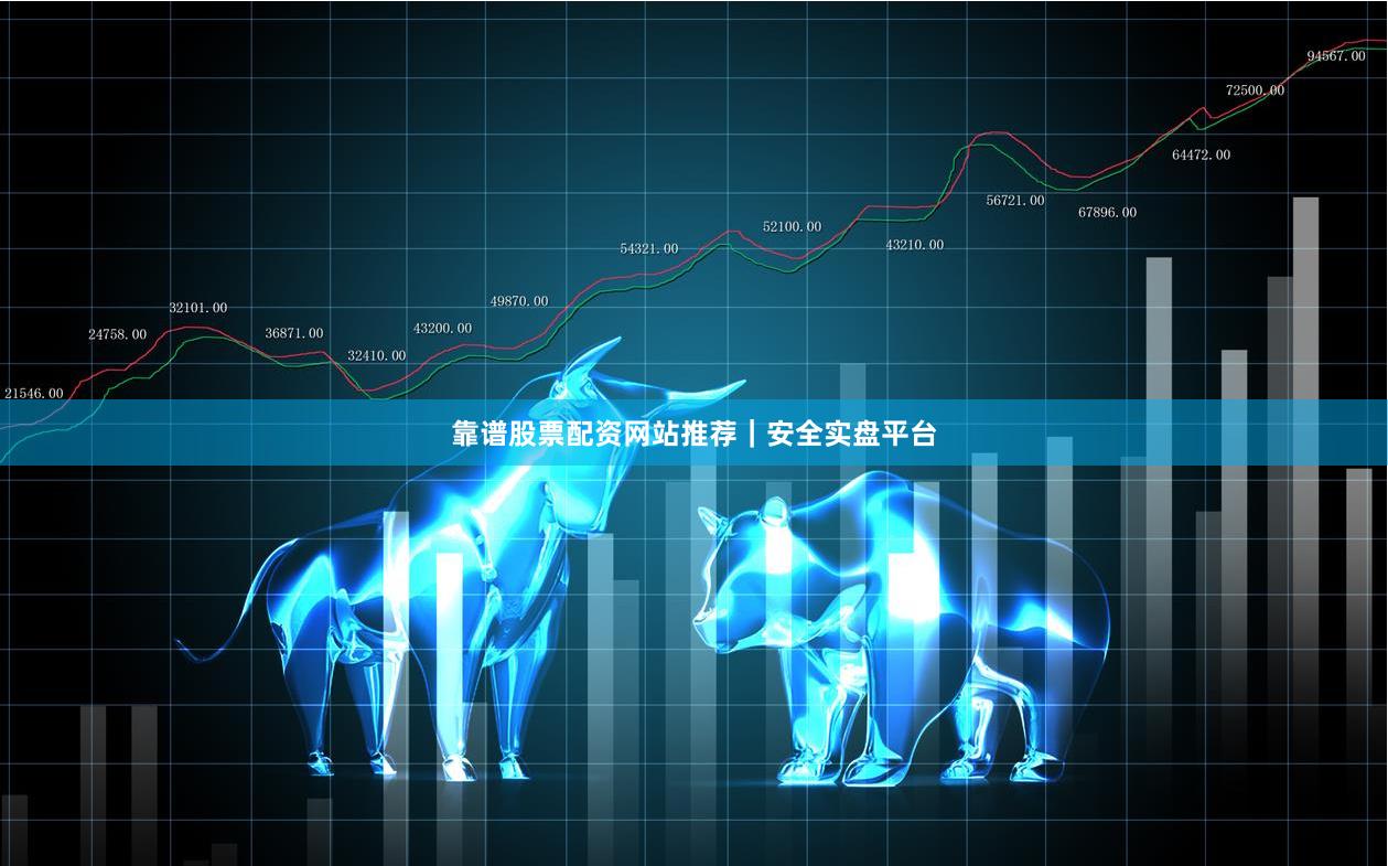 靠谱股票配资网站推荐｜安全实盘平台