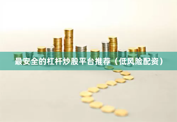 最安全的杠杆炒股平台推荐（低风险配资）