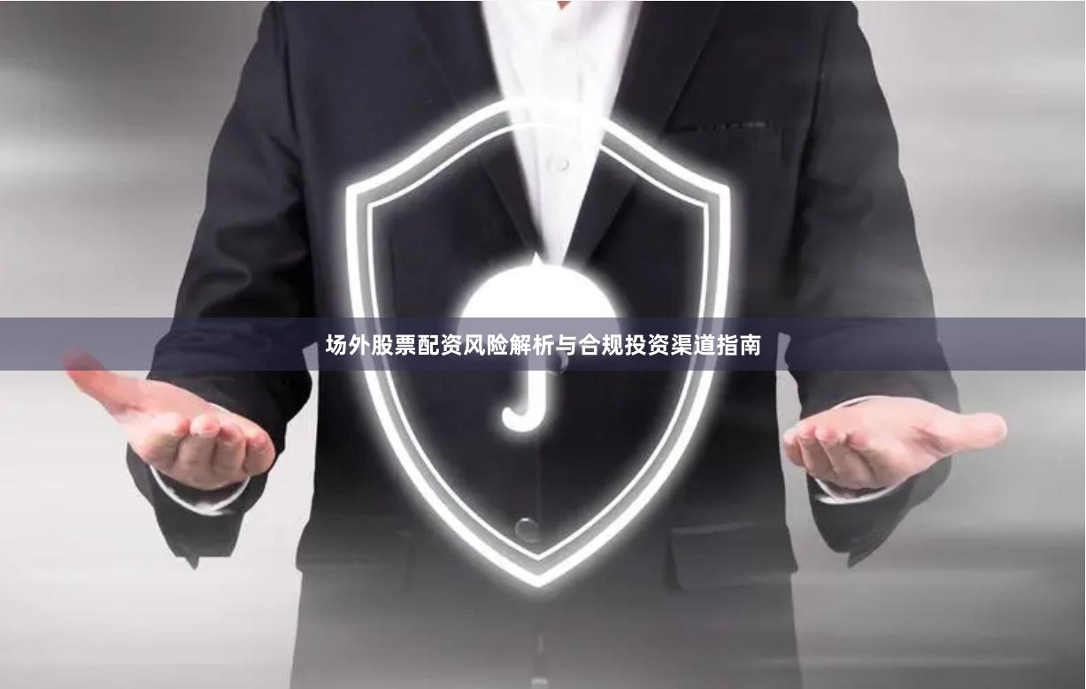 场外股票配资风险解析与合规投资渠道指南