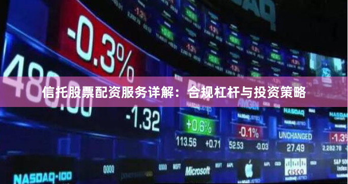 信托股票配资服务详解：合规杠杆与投资策略