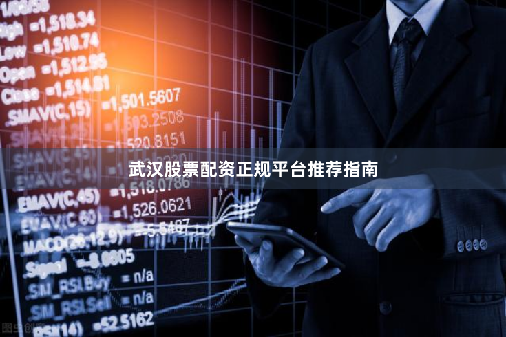武汉股票配资正规平台推荐指南