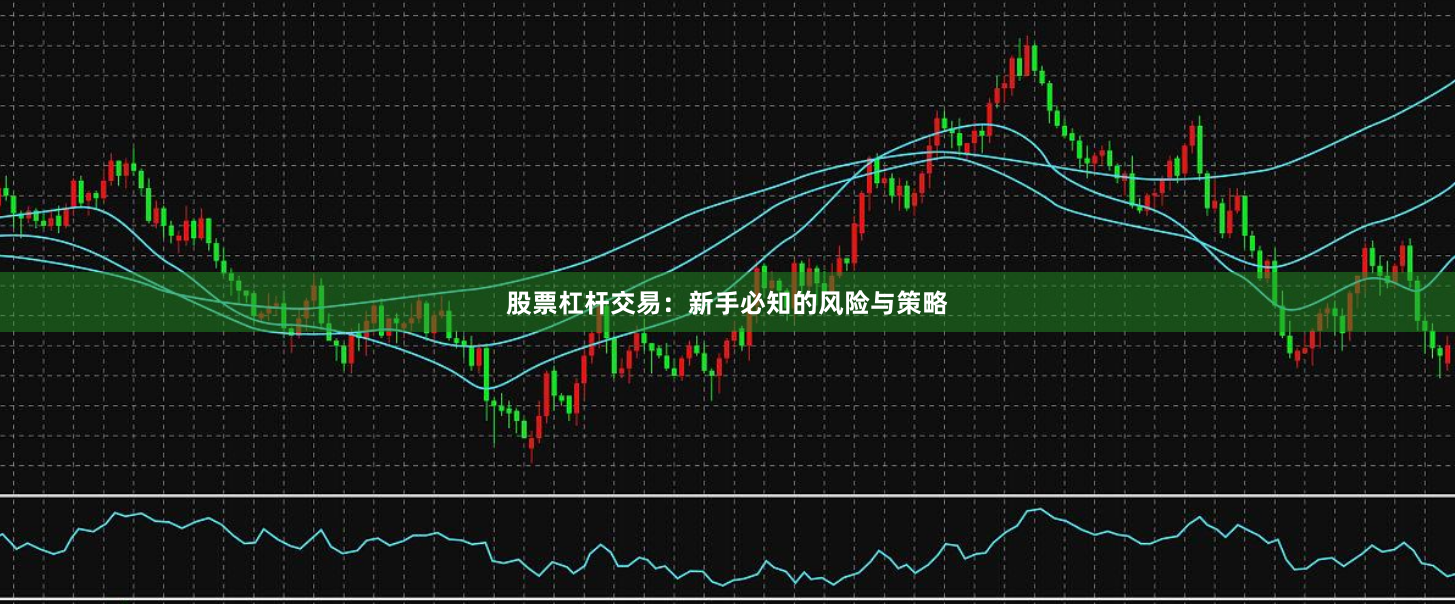 股票杠杆交易:新手必知的风险与策略