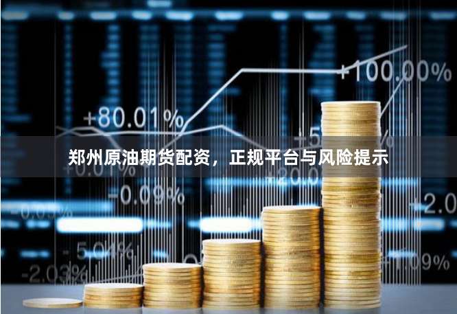 郑州原油期货配资,正规平台与风险提示